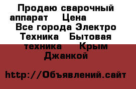 Продаю сварочный аппарат  › Цена ­ 3 000 - Все города Электро-Техника » Бытовая техника   . Крым,Джанкой